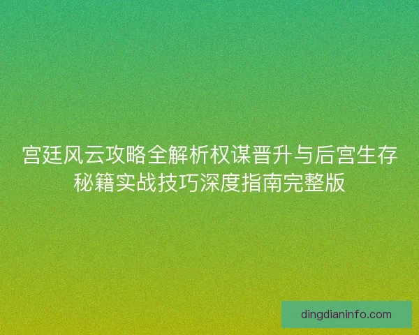宫廷风云攻略全解析权谋晋升与后宫生存秘籍实战技巧深度指南完整版
