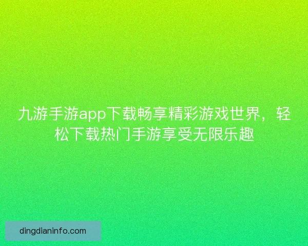 九游手游app下载畅享精彩游戏世界，轻松下载热门手游享受无限乐趣