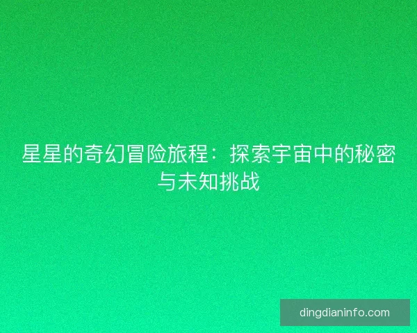 星星的奇幻冒险旅程：探索宇宙中的秘密与未知挑战