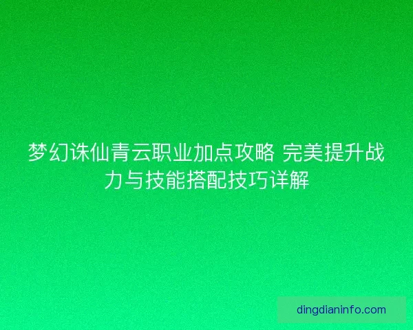 梦幻诛仙青云职业加点攻略 完美提升战力与技能搭配技巧详解