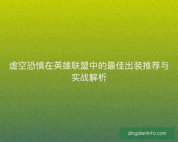 虚空恐惧在英雄联盟中的最佳出装推荐与实战解析