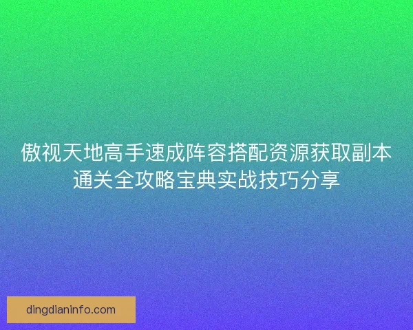 傲视天地高手速成阵容搭配资源获取副本通关全攻略宝典实战技巧分享