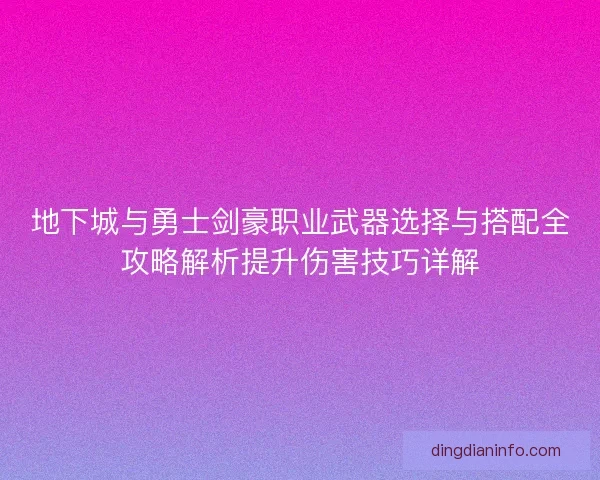 地下城与勇士剑豪职业武器选择与搭配全攻略解析提升伤害技巧详解