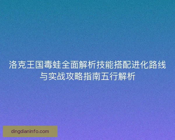 洛克王国毒蛙全面解析技能搭配进化路线与实战攻略指南五行解析
