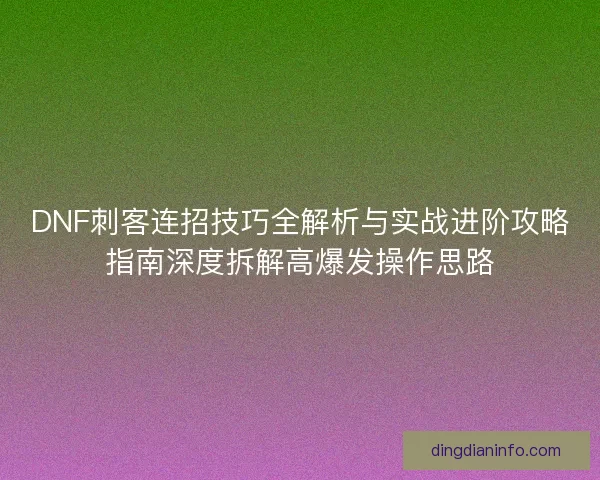 DNF刺客连招技巧全解析与实战进阶攻略指南深度拆解高爆发操作思路