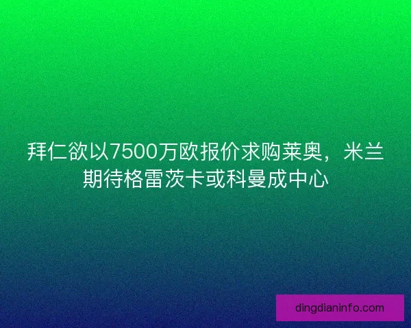拜仁欲以7500万欧报价求购莱奥，米兰期待格雷茨卡或科曼成中心