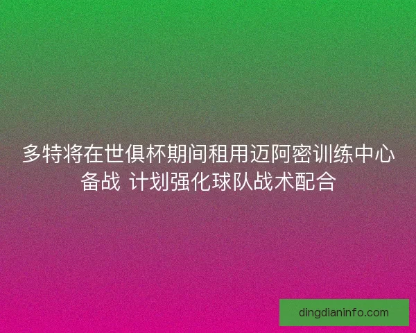 多特将在世俱杯期间租用迈阿密训练中心备战 计划强化球队战术配合