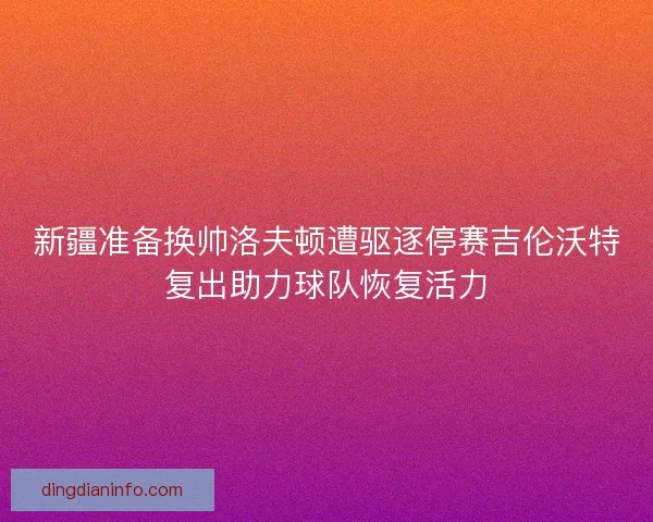 新疆准备换帅洛夫顿遭驱逐停赛吉伦沃特复出助力球队恢复活力
