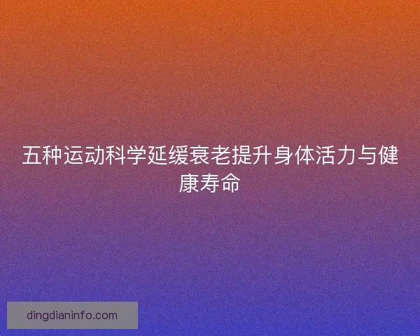 五种运动科学延缓衰老提升身体活力与健康寿命