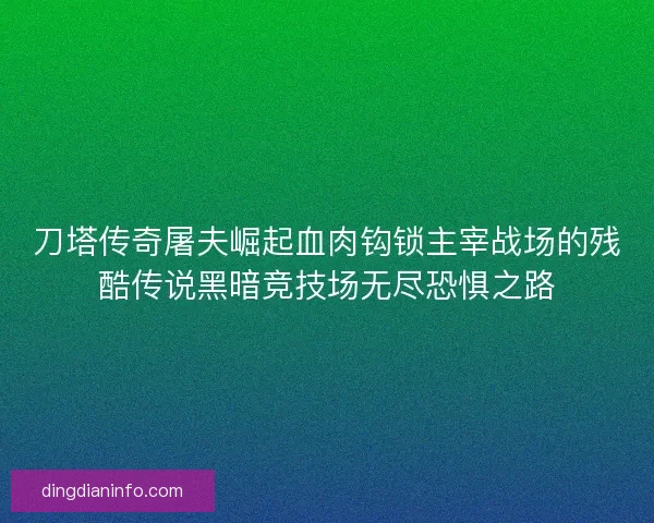 刀塔传奇屠夫崛起血肉钩锁主宰战场的残酷传说黑暗竞技场无尽恐惧之路