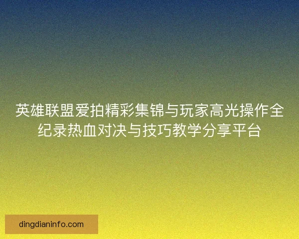英雄联盟爱拍精彩集锦与玩家高光操作全纪录热血对决与技巧教学分享平台