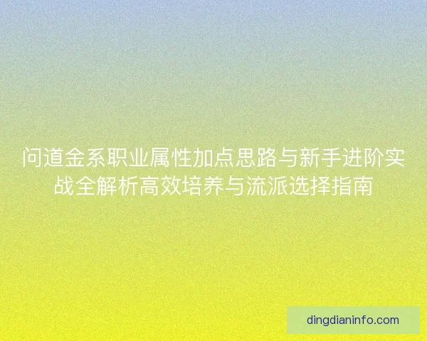 问道金系职业属性加点思路与新手进阶实战全解析高效培养与流派选择指南