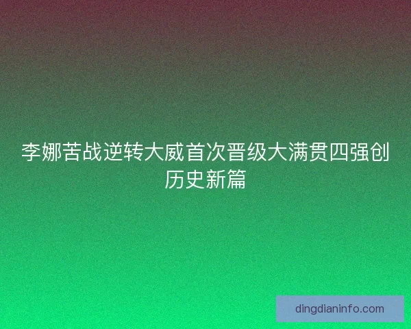 李娜苦战逆转大威首次晋级大满贯四强创历史新篇