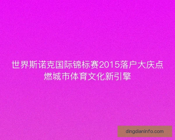 世界斯诺克国际锦标赛2015落户大庆点燃城市体育文化新引擎