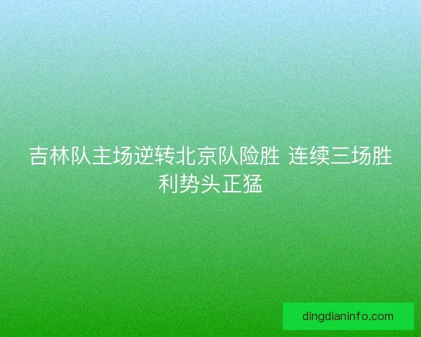 吉林队主场逆转北京队险胜 连续三场胜利势头正猛