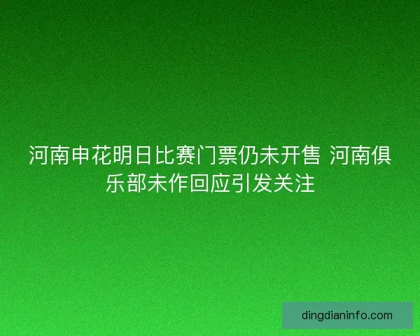 河南申花明日比赛门票仍未开售 河南俱乐部未作回应引发关注