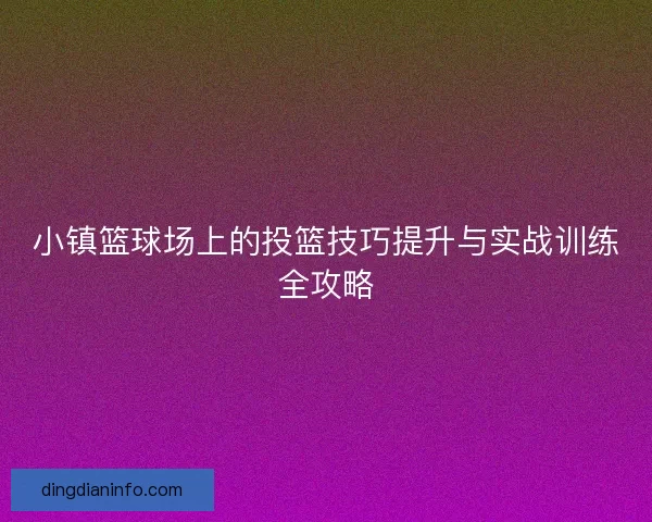 小镇篮球场上的投篮技巧提升与实战训练全攻略