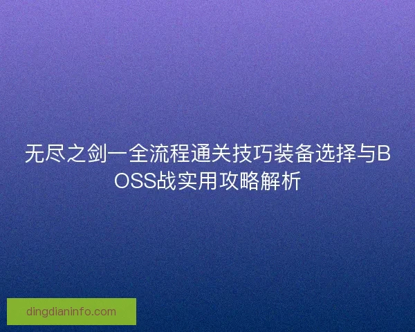 无尽之剑一全流程通关技巧装备选择与BOSS战实用攻略解析 无尽之剑一全流程通关技巧装备选择与BOSS战实用攻略解析