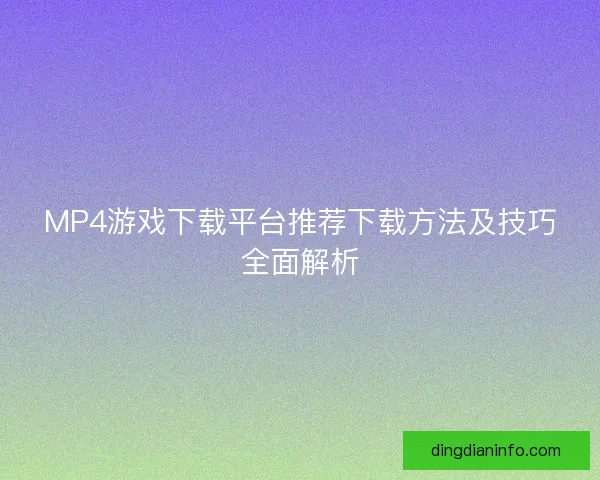 MP4游戏下载平台推荐下载方法及技巧全面解析