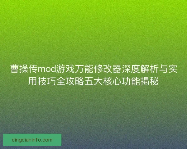 曹操传mod游戏万能修改器深度解析与实用技巧全攻略五大核心功能揭秘