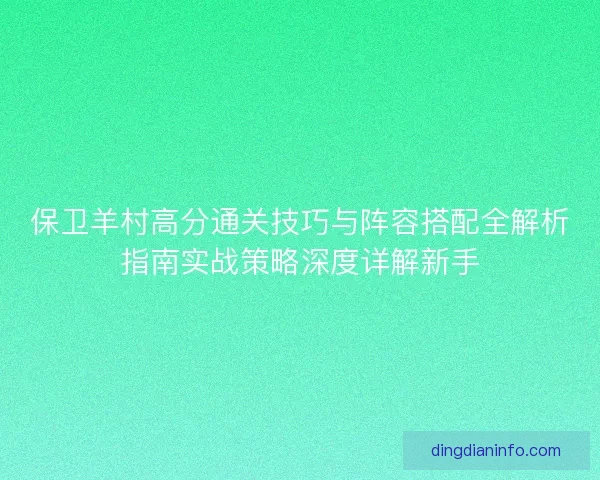 保卫羊村高分通关技巧与阵容搭配全解析指南实战策略深度详解新手
