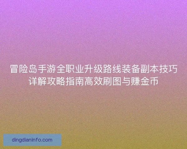冒险岛手游全职业升级路线装备副本技巧详解攻略指南高效刷图与赚金币
