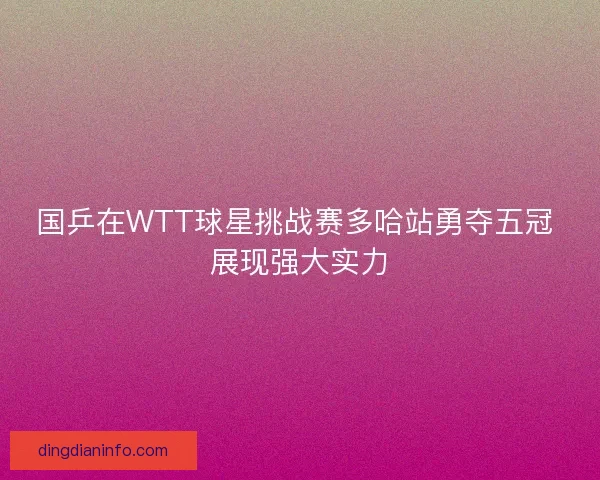 国乒在WTT球星挑战赛多哈站勇夺五冠 展现强大实力