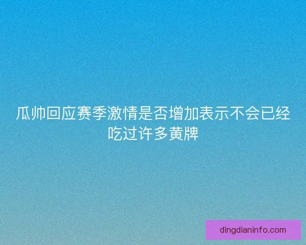 瓜帅回应赛季激情是否增加表示不会已经吃过许多黄牌